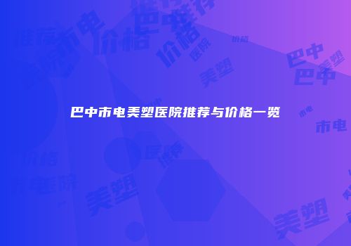 巴中市电美塑医院推荐与价格一览
