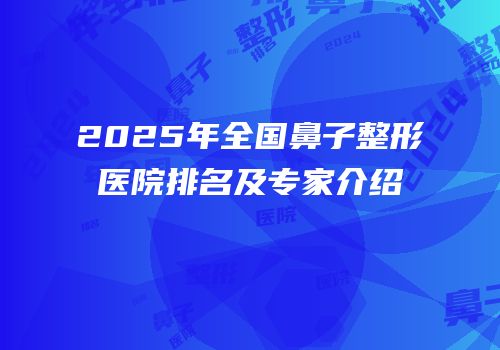 2025年全国鼻子整形医院排名及专家介绍