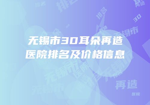无锡市3D耳朵再造医院排名及价格信息