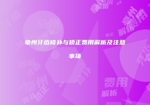 亳州牙齿修补与矫正费用解析及注意事项