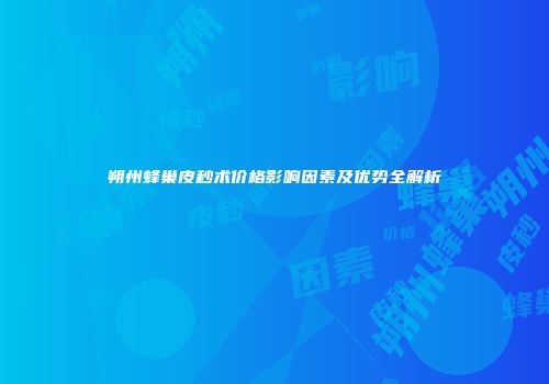朔州蜂巢皮秒术价格影响因素及优势全解析