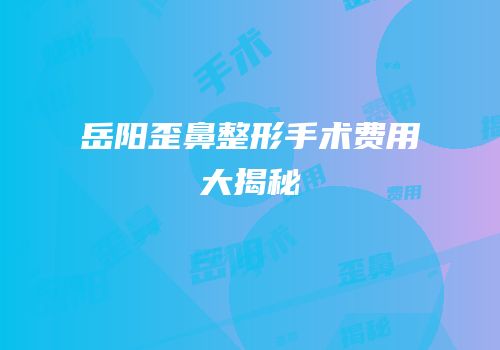 岳阳歪鼻整形手术费用大揭秘