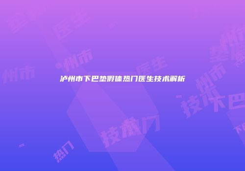 泸州市下巴垫假体热门医生技术解析