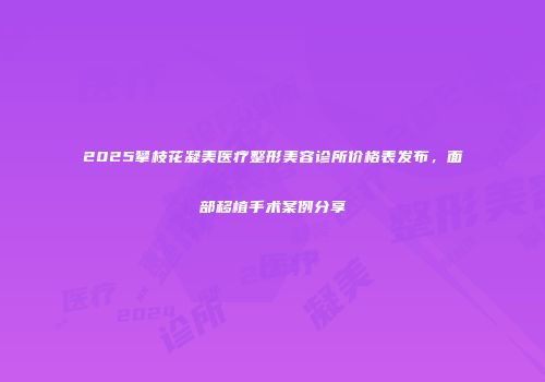 2025攀枝花凝美医疗整形美容诊所价格表发布，面部移植手术案例分享