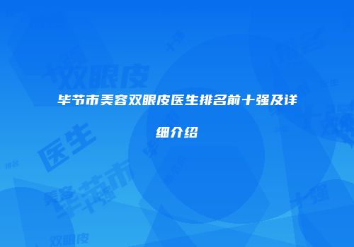 毕节市美容双眼皮医生排名前十强及详细介绍