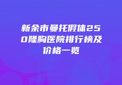 新余市曼托假体250隆胸医院排行榜及价格一览