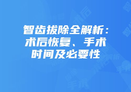 智齿拔除全解析：术后恢复、手术时间及必要性