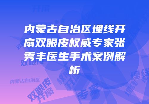 内蒙古自治区埋线开扇双眼皮权威专家张秀丰医生手术案例解析