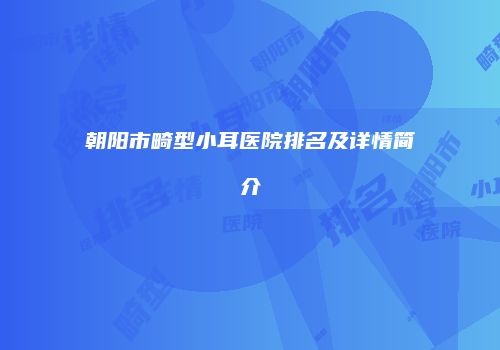 朝阳市畸型小耳医院排名及详情简介