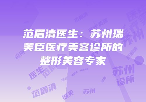 范眉清医生：苏州瑞芙臣医疗美容诊所的整形美容专家