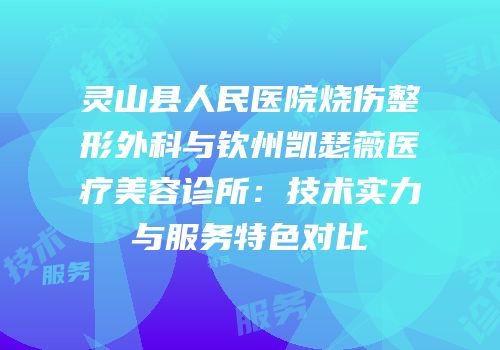 灵山县人民医院烧伤整形外科与钦州凯瑟薇医疗美容诊所：技术实力与服务特色对比