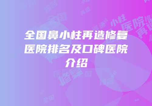 全国鼻小柱再造修复医院排名及口碑医院介绍