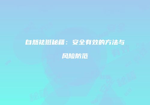 自然祛斑秘籍：安全有效的方法与风险防范
