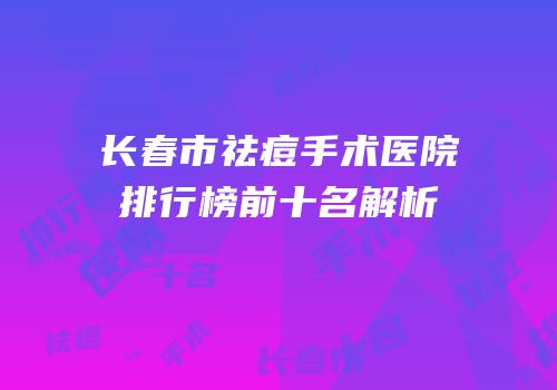 长春市祛痘手术医院排行榜前十名解析