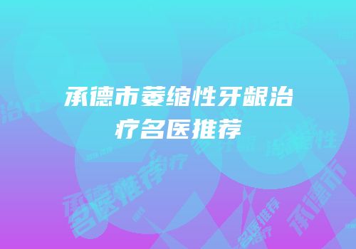 承德市萎缩性牙龈治疗名医推荐