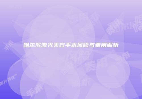 哈尔滨激光美容手术风险与费用解析