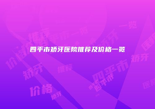四平市矫牙医院推荐及价格一览