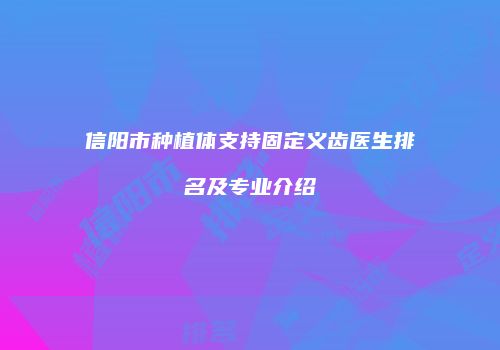 信阳市种植体支持固定义齿医生排名及专业介绍