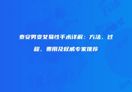 泰安男变女易性手术详解：方法、过程、费用及权威专家推荐