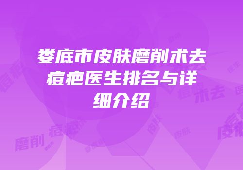 娄底市皮肤磨削术去痘疤医生排名与详细介绍