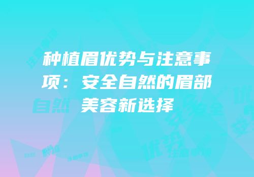 种植眉优势与注意事项：安全自然的眉部美容新选择