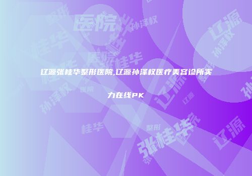 辽源张桂华整形医院,辽源孙泽权医疗美容诊所实力在线PK