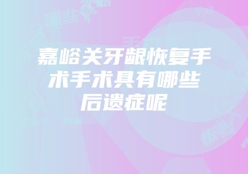 嘉峪关牙龈恢复手术手术具有哪些后遗症呢