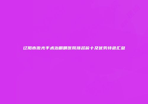 辽阳市激光手术治眼睛医院排名前十及优势特色汇总