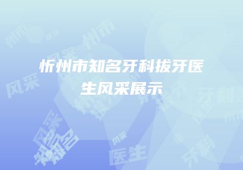 忻州市知名牙科拔牙医生风采展示