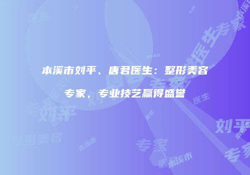 本溪市刘平、唐君医生：整形美容专家，专业技艺赢得盛誉