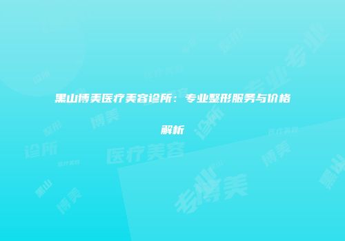 黑山博美医疗美容诊所：专业整形服务与价格解析