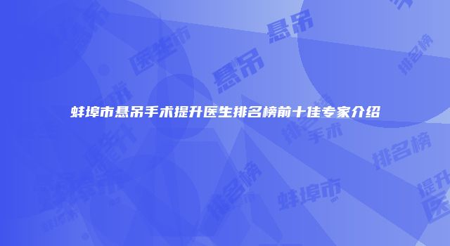 蚌埠市悬吊手术提升医生排名榜前十佳专家介绍
