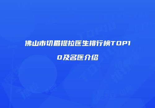 佛山市切眉提拉医生排行榜TOP10及名医介绍