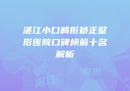 湛江小口畸形矫正整形医院口碑榜前十名解析