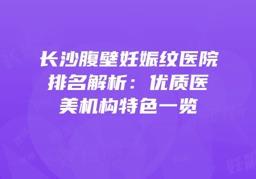 长沙腹壁妊娠纹医院排名解析：优质医美机构特色一览