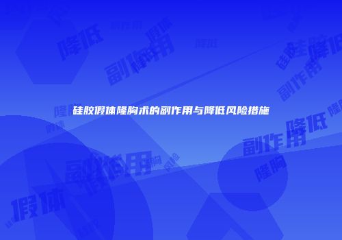 硅胶假体隆胸术的副作用与降低风险措施