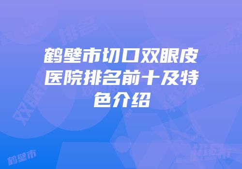 鹤壁市切口双眼皮医院排名前十及特色介绍