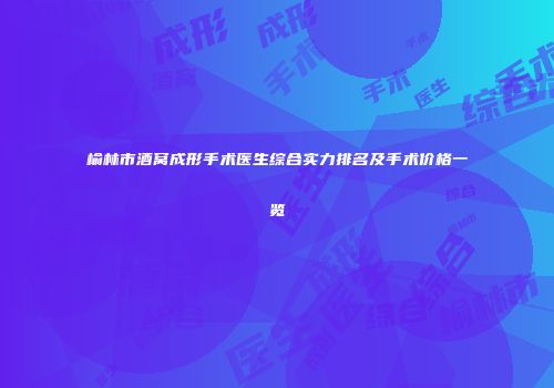 榆林市酒窝成形手术医生综合实力排名及手术价格一览