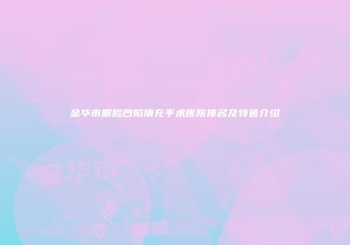 金华市眼脸凹陷填充手术医院排名及特色介绍
