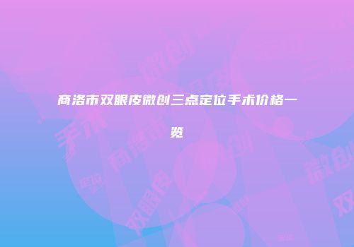 商洛市双眼皮微创三点定位手术价格一览