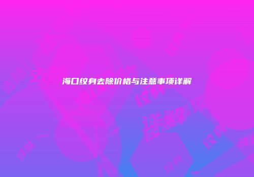 海口纹身去除价格与注意事项详解
