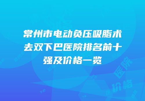 常州市电动负压吸脂术去双下巴医院排名前十强及价格一览