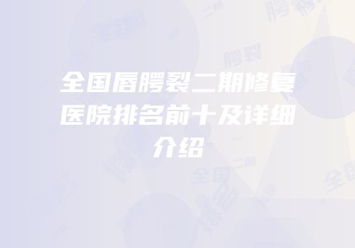 全国唇腭裂二期修复医院排名前十及详细介绍