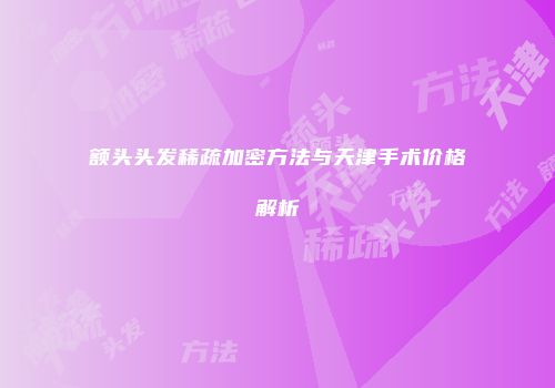 额头头发稀疏加密方法与天津手术价格解析
