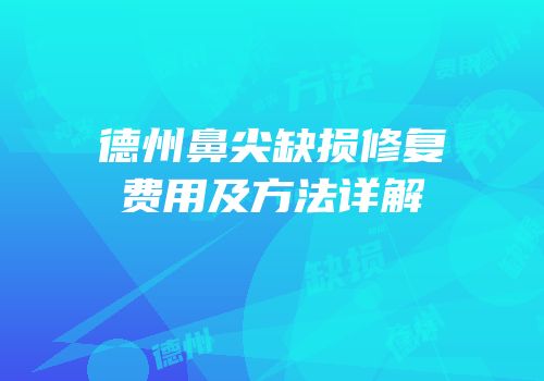 德州鼻尖缺损修复费用及方法详解