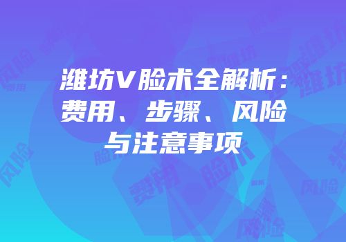 潍坊V脸术全解析：费用、步骤、风险与注意事项