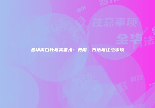 金华美白针与美容术：费用、方法与注意事项