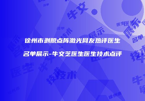 徐州市剥脱点阵激光网友热评医生名单展示-牛文芝医生医生技术点评