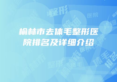 榆林市去体毛整形医院排名及详细介绍