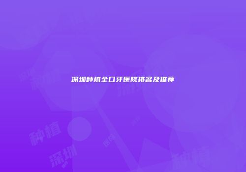 深圳种植全口牙医院排名及推荐